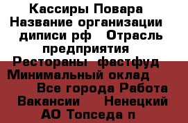 Кассиры Повара › Название организации ­ диписи.рф › Отрасль предприятия ­ Рестораны, фастфуд › Минимальный оклад ­ 24 000 - Все города Работа » Вакансии   . Ненецкий АО,Топседа п.